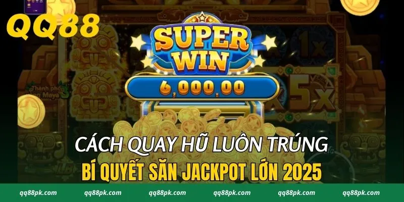 Cách Quay Hũ Luôn Trúng - Bí Quyết Săn Jackpot Lớn 2025